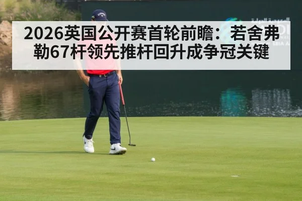 2026英国公开赛首轮前瞻：若舍弗勒67杆领先推杆回升成争冠关键（jiuyou）