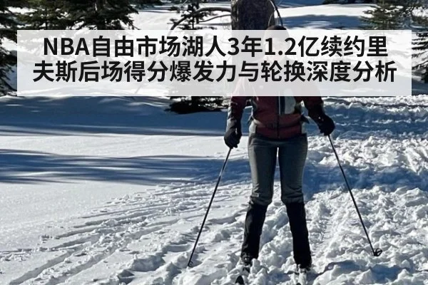 NBA自由市场湖人3年1.2亿续约里夫斯后场得分爆发力与轮换深度分析（jiuyou）