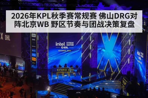 2026年KPL秋季赛常规赛 佛山DRG对阵北京WB 野区节奏与团战决策复盘（jiuyou）