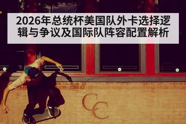 2026年总统杯美国队外卡选择逻辑与争议及国际队阵容配置解析（jiuyou）
