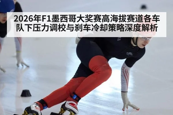 2026年F1墨西哥大奖赛高海拔赛道各车队下压力调校与刹车冷却策略深度解析（jiuyou）