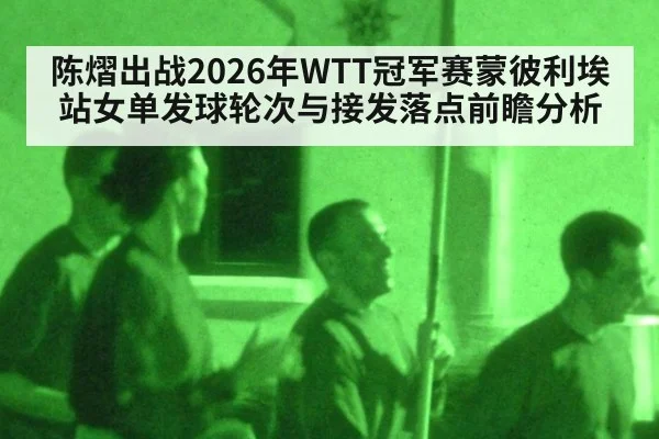 陈熠出战2026年WTT冠军赛蒙彼利埃站女单发球轮次与接发落点前瞻分析（jiuyou）